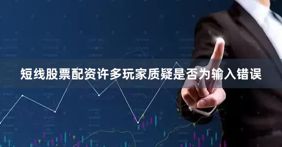 短线股票配资许多玩家质疑是否为输入错误