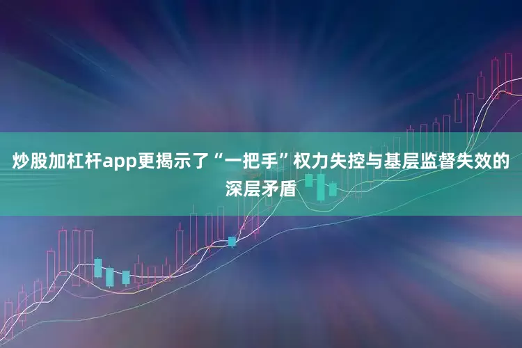 炒股加杠杆app更揭示了“一把手”权力失控与基层监督失效的深层矛盾