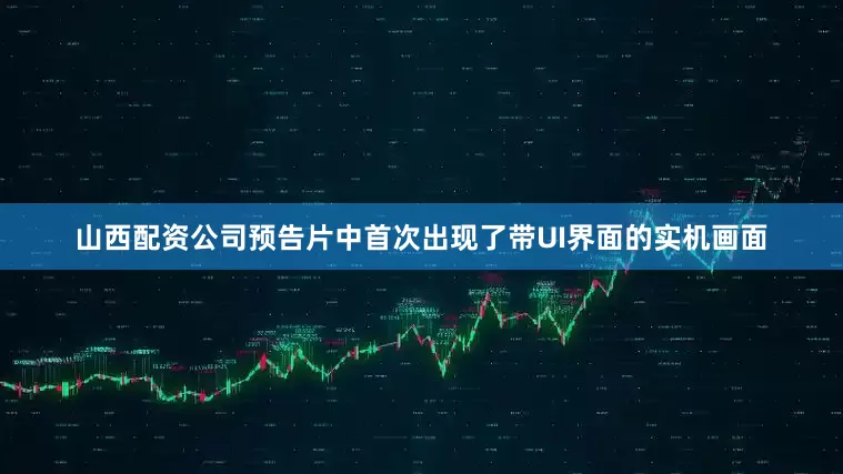 山西配资公司预告片中首次出现了带UI界面的实机画面