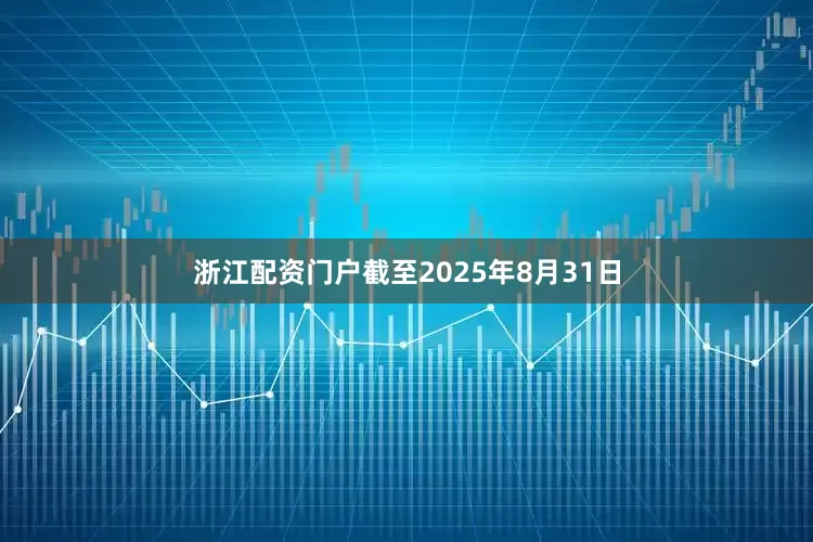 浙江配资门户　　截至2025年8月31日