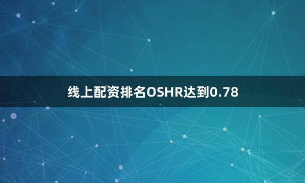 线上配资排名OSHR达到0.78