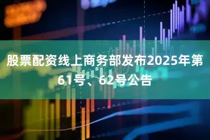 股票配资线上商务部发布2025年第61号、62号公告