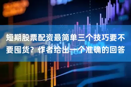 短期股票配资最简单三个技巧要不要囤货？作者给出一个准确的回答