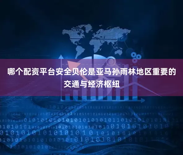 哪个配资平台安全贝伦是亚马孙雨林地区重要的交通与经济枢纽