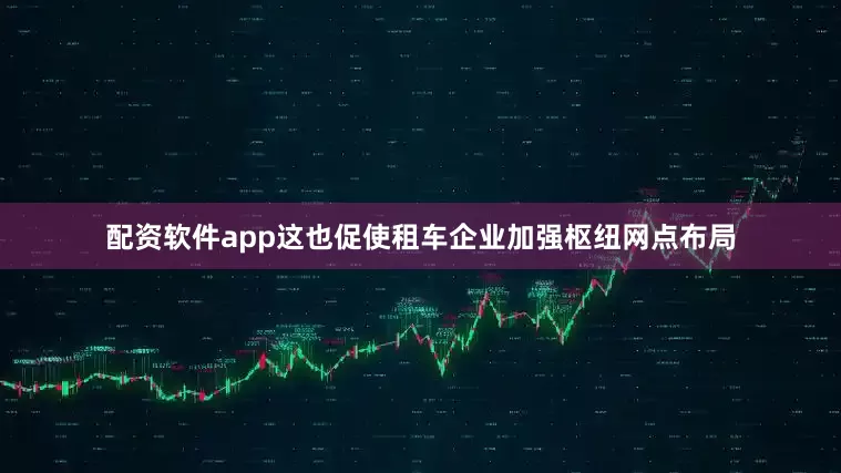 配资软件app这也促使租车企业加强枢纽网点布局