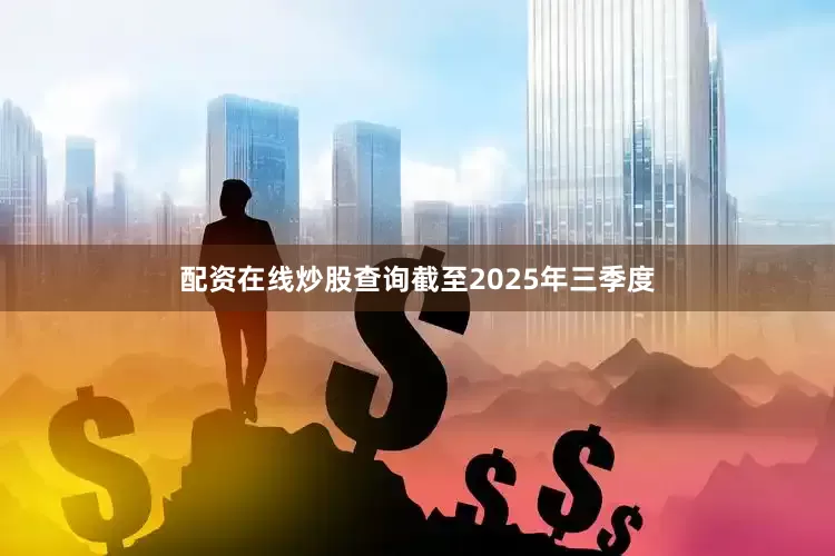 配资在线炒股查询截至2025年三季度