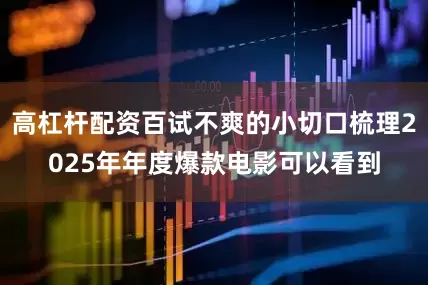 高杠杆配资百试不爽的小切口梳理2025年年度爆款电影可以看到
