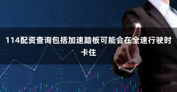 114配资查询包括加速踏板可能会在全速行驶时卡住